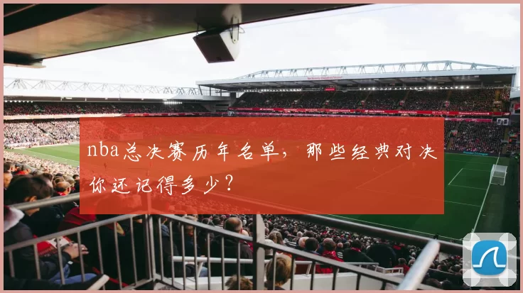 nba总决赛历年名单,那些经典对决你还记得多少?