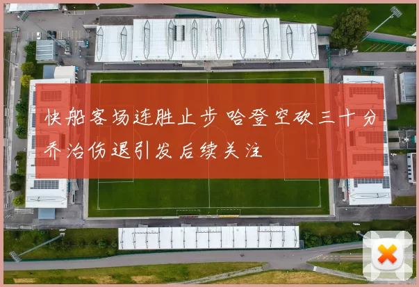 快船客场连胜止步 哈登空砍三十分乔治伤退引发后续关注
