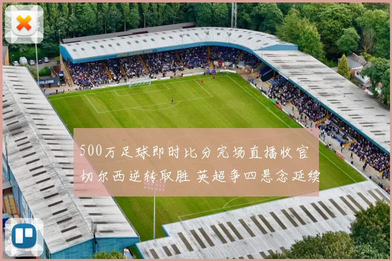 500万足球即时比分完场直播收官 切尔西逆转取胜 英超争四悬念延续