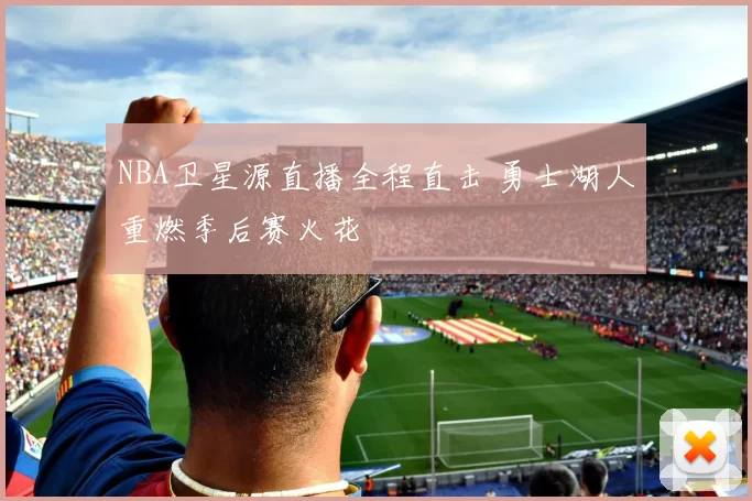 NBA卫星源直播全程直击 勇士湖人重燃季后赛火花