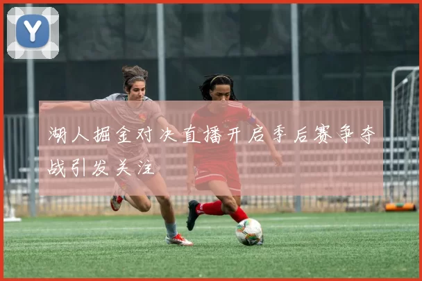 湖人掘金对决直播开启季后赛争夺战引发关注