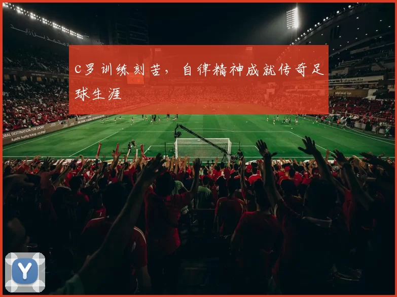 c罗训练刻苦，自律精神成就传奇足球生涯