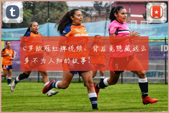 c罗欧冠红牌视频，背后竟隐藏这么多不为人知的故事！