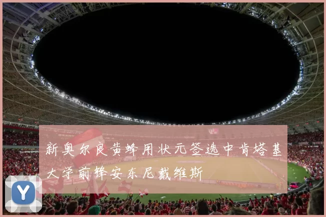 新奥尔良黄蜂用状元签选中肯塔基大学前锋安东尼戴维斯