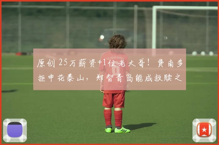 原创 25万薪资+1位老大哥!费南多拒申花泰山,郑智青岛能成救赎之地?