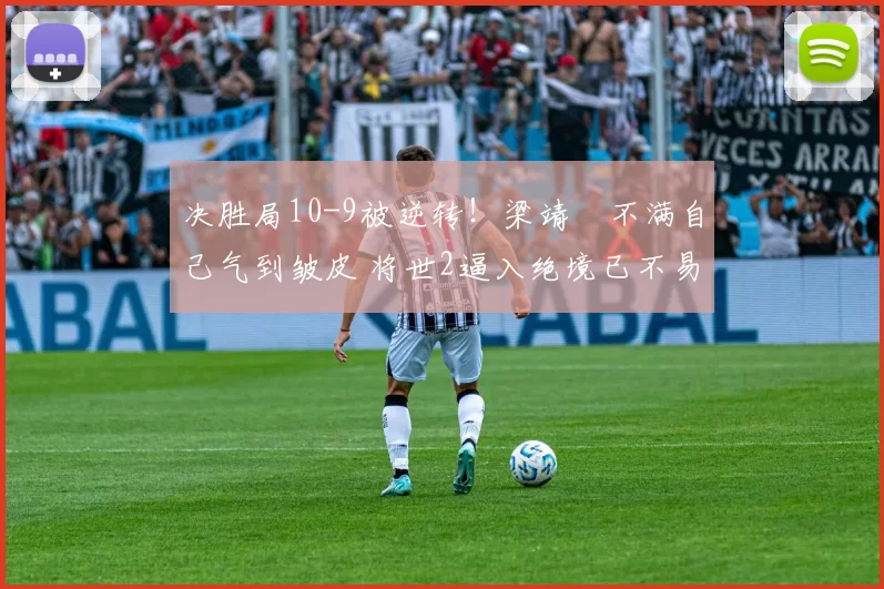 决胜局10-9被逆转！梁靖崑不满自己气到皱皮 将世2逼入绝境已不易