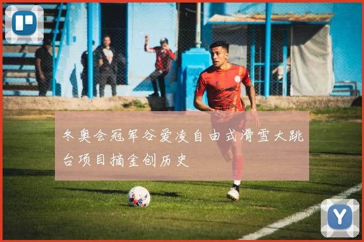 冬奥会冠军谷爱凌自由式滑雪大跳台项目摘金创历史