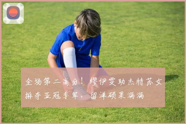 全场第二高分！缪伊雯助杰特苏女排夺亚冠季军，留洋硕果满满