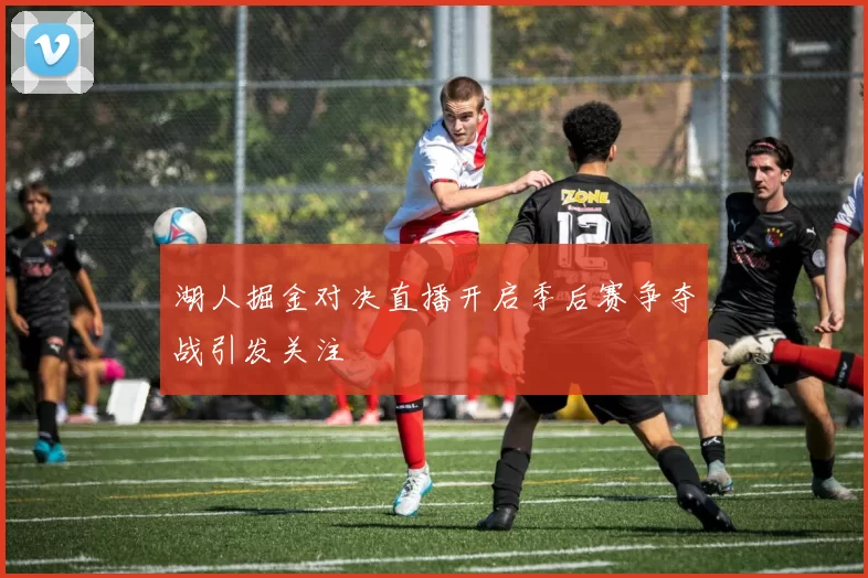 湖人掘金对决直播开启季后赛争夺战引发关注