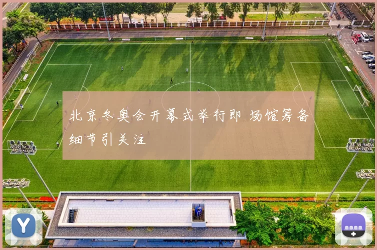 北京冬奥会开幕式举行即 场馆筹备细节引关注