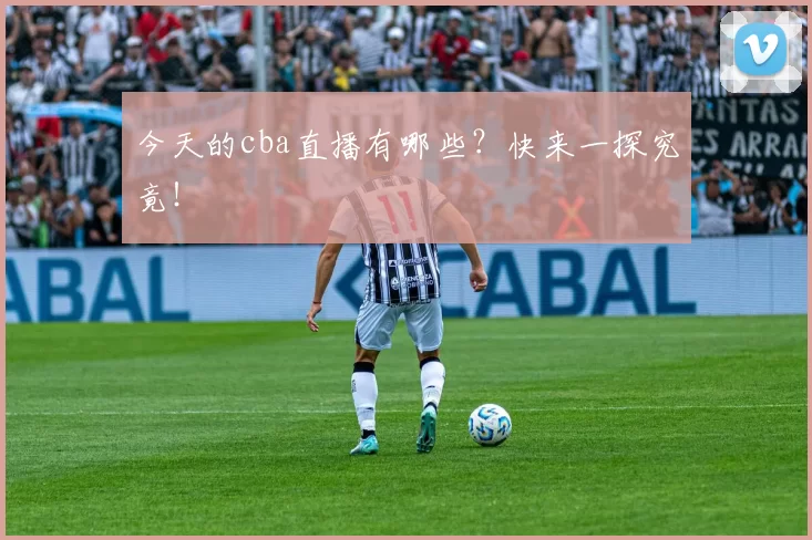 今天的cba直播有哪些？快来一探究竟！